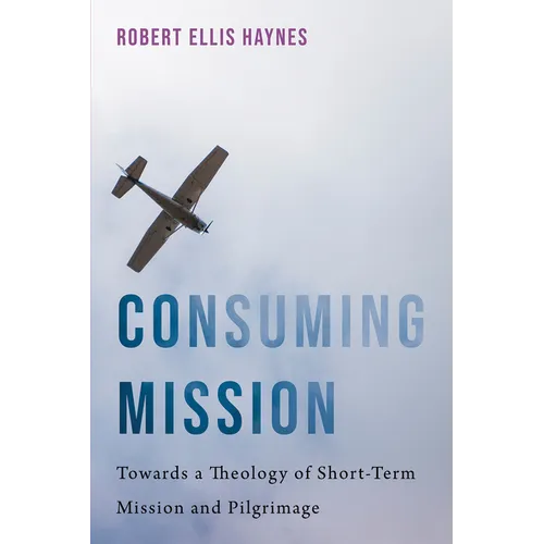 Consuming Mission: Towards a Theology of Short-Term Mission and Pilgrimage - Paperback