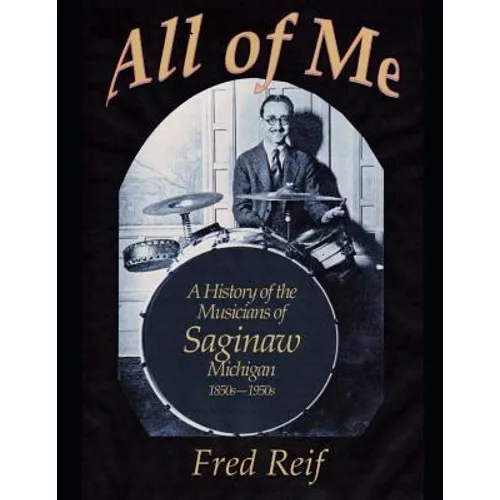 All Of Me - A History of the Musicians From Saginaw, Michigan 1850s - 1950s - Paperback