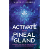 Activate Your Pineal Gland: An Essential Guide about the Third Eye Awakening and Achieving Spiritual Enlightenment - Paperback