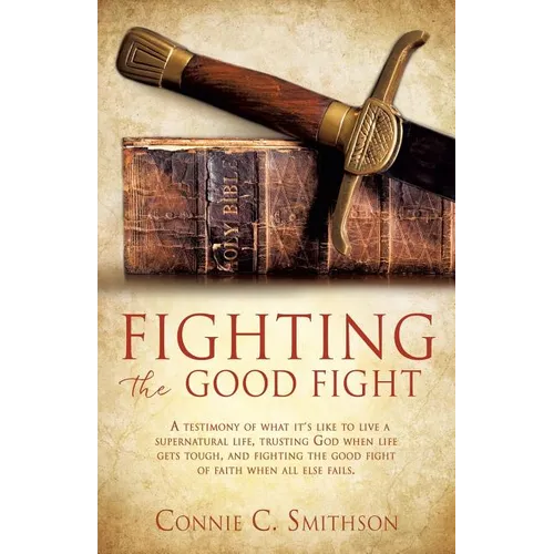 Fight the Good Fight: A testimony of what it's like to live a supernatural life, trusting God when life gets tough, and fighting the good fight of fai - Paperback