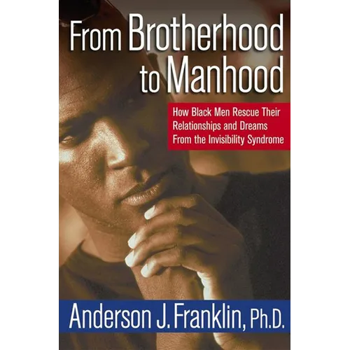 From Brotherhood to Manhood: How Black Men Rescue Their Relationships and Dreams from the Invisibility Syndrome - Hardcover