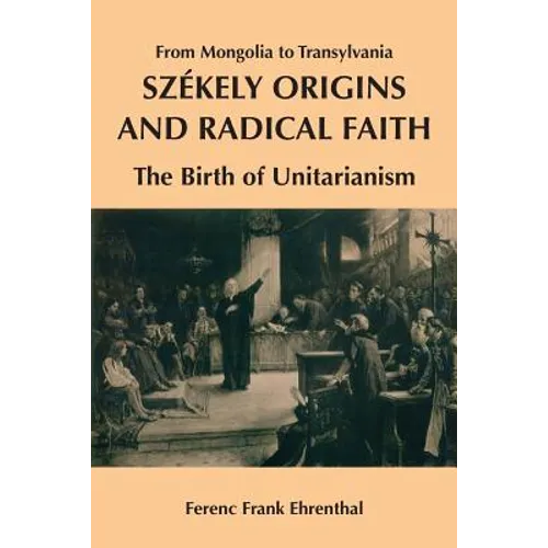 Szekely Origins and Radical Faith: From Mongolia to Transylvania: The Birth of Unitarianism - Paperback