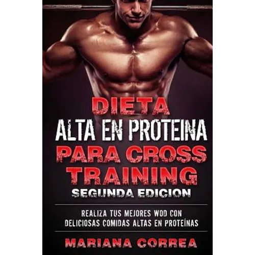 DIETA ALTA En PROTEINA PARA CROSS TRAINING SEGUNDA EDICION: REALIZA Tus MEJORES WOD CON DELICIOSAS COMIDAS ALTAS EN PROTEINAS - Paperback