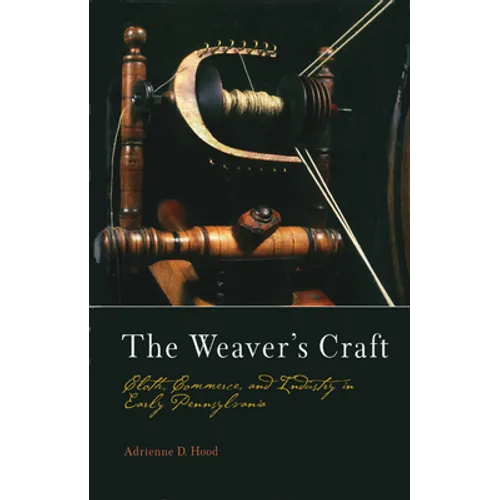 The Weaver's Craft: Cloth, Commerce, and Industry in Early Pennsylvania - Hardcover