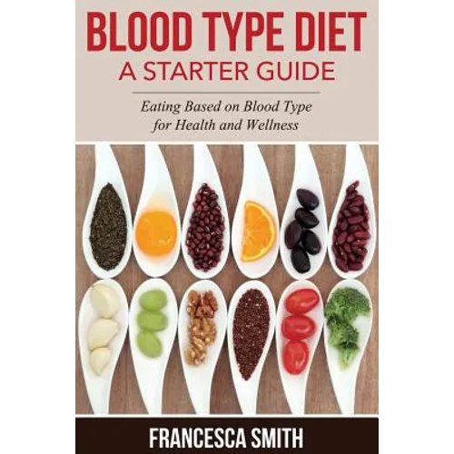 Blood Type Diet: A Starter Guide: Eating Based on Blood Type for Health and Wellness - Paperback