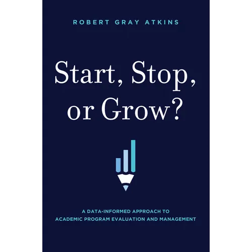 Start, Stop, or Grow?: A Data-Informed Approach to Academic Program Evaluation and Management - Hardcover