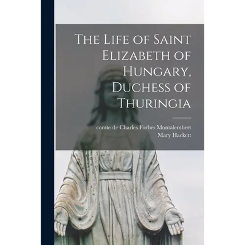 The Life of Saint Elizabeth of Hungary, Duchess of Thuringia - Paperback