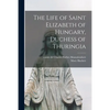 The Life of Saint Elizabeth of Hungary, Duchess of Thuringia - Paperback