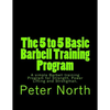 The 5 to 5 Basic Barbell Training Program: A simple Barbell training Program for Strength, Power Lifting and Strongman. - Paperback
