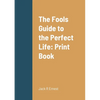 The Fools Guide to the Perfect Life: Print Book - Paperback