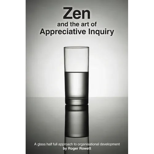 Zen and the Art of Appreciative Inquiry: A glass half full approach to organisational development - Paperback