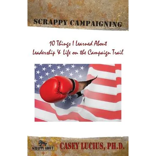 Scrappy Campaigning: Ten Things I Learned About Leadership and Life on the Campaign Trail - Paperback