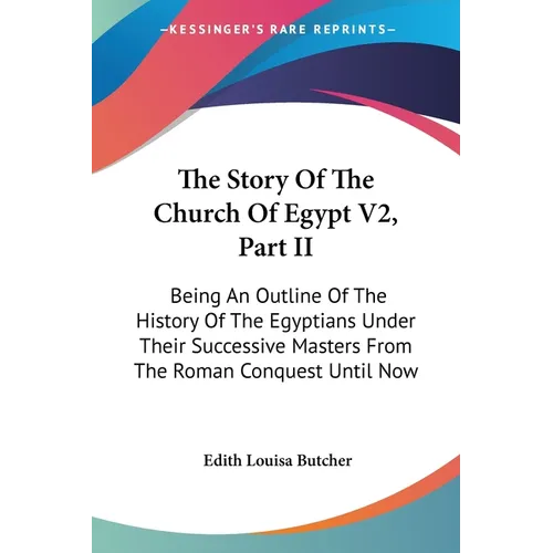 The Story Of The Church Of Egypt V2, Part II: Being An Outline Of The History Of The Egyptians Under Their Successive Masters From The Roman Conquest - Paperback