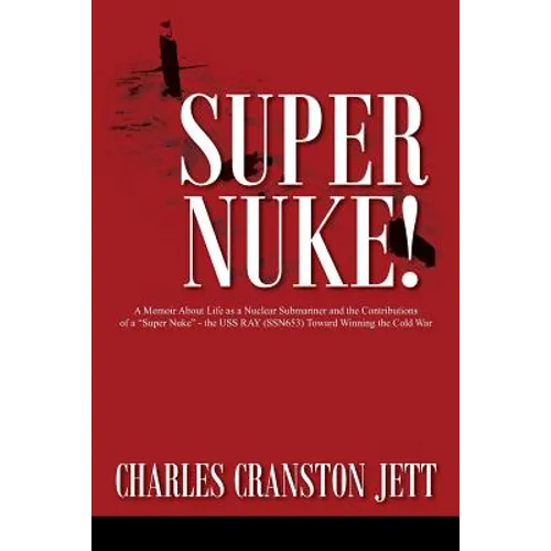 Super Nuke! A Memoir About Life as a Nuclear Submariner and the Contributions of a "Super Nuke" - the USS RAY (SSN653) Toward Winning the Cold War - Paperback