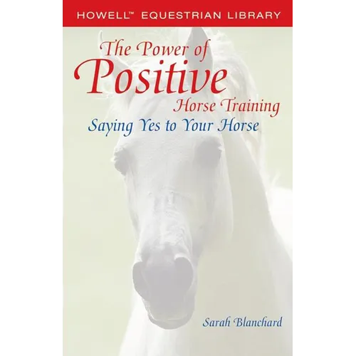 The Power of Positive Horse Training: Saying Yes to Your Horse - Paperback