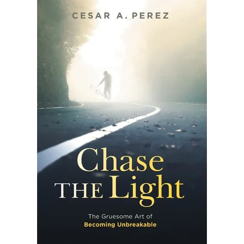 Chase the Light: The Gruesome Art of Becoming Unbreakable - Hardcover