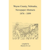 Wayne County, Nebraska Newspaper Abstracts, 1876-1899 - Paperback