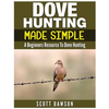 Dove Hunting Made Simple: A Beginners Resource to Dove Hunting - Paperback