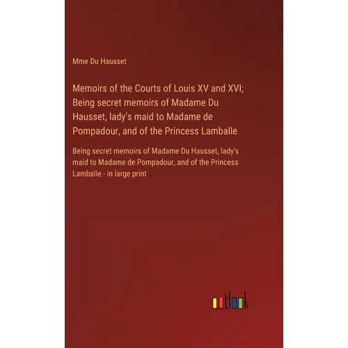 Memoirs of the Courts of Louis XV and XVI; Being secret memoirs of Madame Du Hausset, lady's maid to Madame de Pompadour, and of the Princess Lamballe - Hardcover