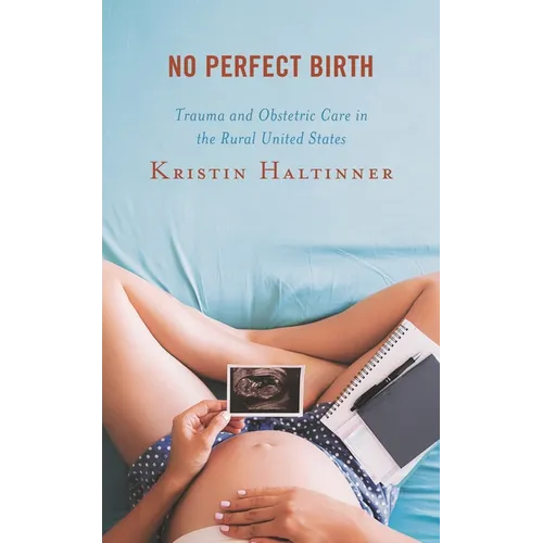 No Perfect Birth: Trauma and Obstetric Care in the Rural United States - Paperback