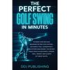 The Perfect Golf Swing In Minutes: Best Method, Beginner or Pro, for Control, Accuracy, Feel, Consistency and Effortless Power, the Secret Magic Move - Paperback