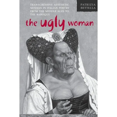 The Ugly Woman: Transgressive Aesthetic Models in Italian Poetry from the Middle Ages to the Baroque - Paperback