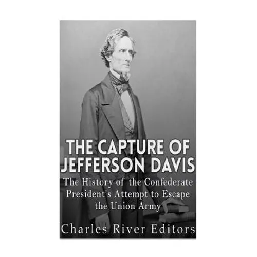 The Capture of Jefferson Davis: The History of the Confederate President's Attempt to Escape the Union Army - Paperback