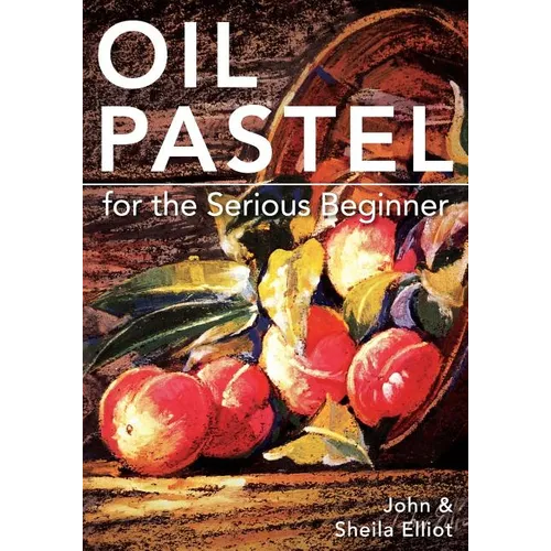 Oil Pastel for the Serious Beginner: Basic Lessons in Becoming a Good Painter - Paperback