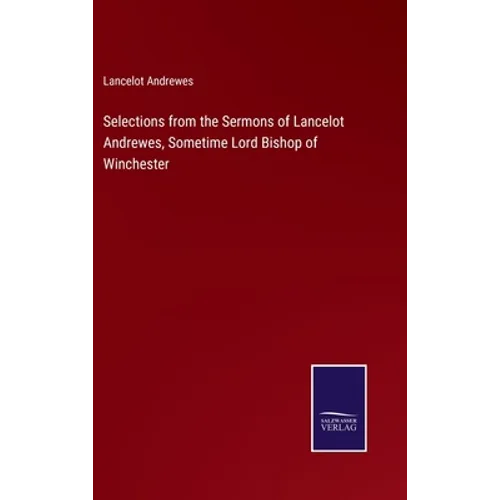 Selections from the Sermons of Lancelot Andrewes, Sometime Lord Bishop of Winchester - Hardcover