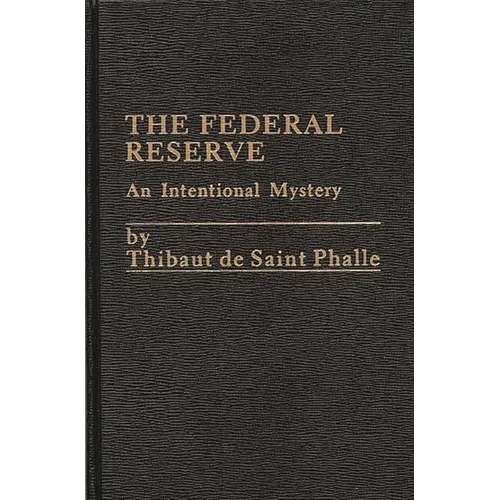 The Federal Reserve System: An Intentional Mystery - Hardcover
