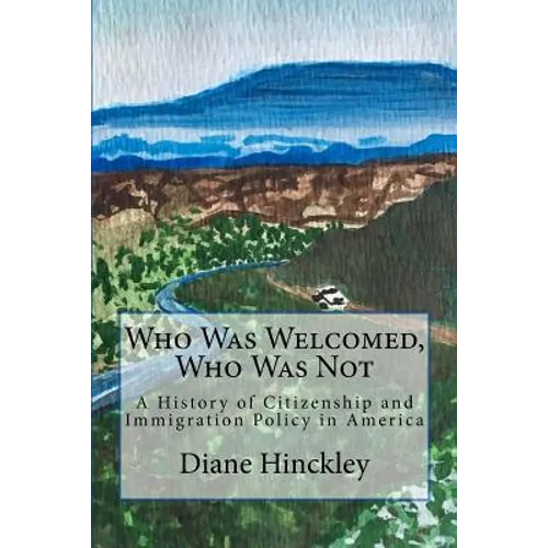 Who Was Welcomed, Who Was Not: A History of Citizenship and Immigration Policy in America - Paperback