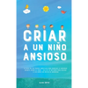 Criar a un Niño Ansioso: La guía de los padres empáticos para manejar la ansiedad infantil desde el amor y la empatía - Incluye 10 métodos para educar - Hardcover