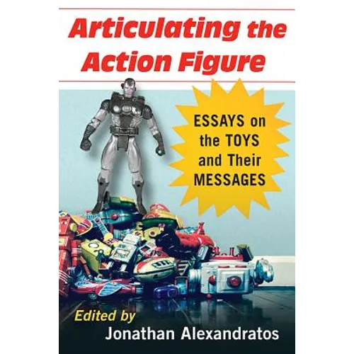 Articulating the Action Figure: Essays on the Toys and Their Messages - Paperback