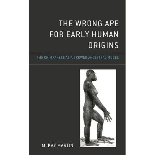 The Wrong Ape for Early Human Origins: The Chimpanzee as a Skewed Ancestral Model - Hardcover