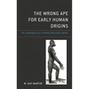The Wrong Ape for Early Human Origins: The Chimpanzee as a Skewed Ancestral Model - Hardcover