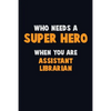Who Need A SUPER HERO, When You Are Assistant Librarian: 6X9 Career Pride 120 pages Writing Notebooks - Paperback