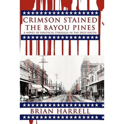 Crimson Stained the Bayou Pines: A Novel of Political Struggle in the Deep South - Hardcover