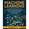 Machine Learning: The Ultimate Guide to Machine Learning, Neural Networks and Deep Learning for Beginners Who Want to Understand Applica - Paperback