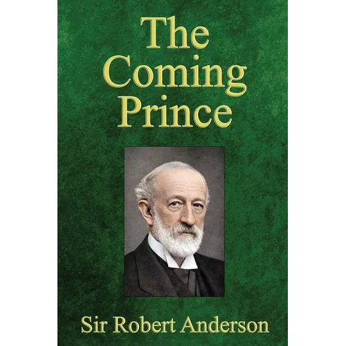 The Coming Prince: The Marvelous Prophecy of Daniel's Seventy Weeks Concerning the Antichrist - Paperback