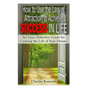 How to Use the Law of Attraction to Achieve Success in Life: An Easy, Definitive Guide for Creating the Life of Your Dreams - Paperback