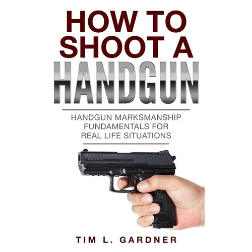 How To Shoot A Handgun: Handgun Marksmanship Fundamentals for Real Life Situations - Paperback