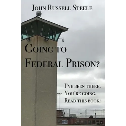 Going To Federal Prison?: I've Been There. You're Going. Read This Book! - Paperback