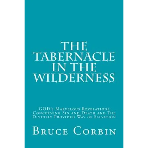 The Tabernacle in the Wilderness: GOD's Marvelous Revelations Concerning Sin and Death and The Divinely Provided Way of Salvation - Paperback