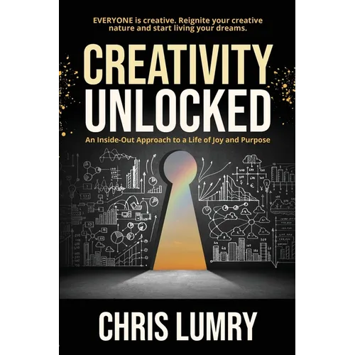 Creativity Unlocked: An Inside-Out Approach to a Life of Joy and Purpose - Paperback