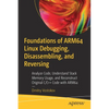 Foundations of Arm64 Linux Debugging, Disassembling, and Reversing: Analyze Code, Understand Stack Memory Usage, and Reconstruct Original C/C++ Code w - Paperback