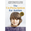 The Un-Prescription for Autism: A Natural Approach for a Calmer, Happier, and More Focused Child - Paperback