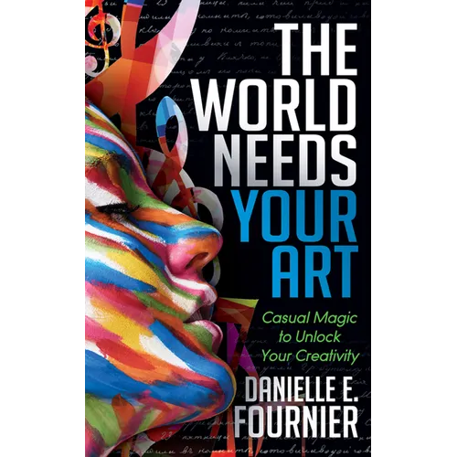 The World Needs Your Art: Casual Magic to Unlock Your Creativity - Paperback