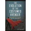 The Evolution of the Costumed Avenger: The 4,000-Year History of the Superhero - Hardcover