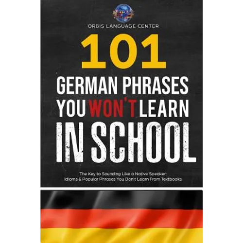101 German Phrases You Won't Learn in School: The Key to Sounding Like a Native Speaker: Idioms & Popular Phrases You Don't Learn from Textbooks. Rapi - Paperback