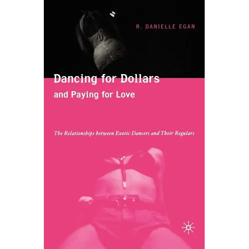 Dancing for Dollars and Paying for Love: The Relationships Between Exotic Dancers and Their Regulars - Paperback